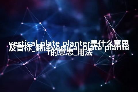 vertical plate planter是什么意思及音标_翻译vertical plate planter的意思_用法