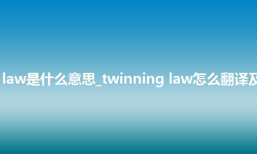 twinning law是什么意思_twinning law怎么翻译及发音_用法