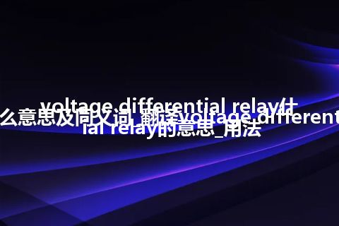 voltage differential relay什么意思及同义词_翻译voltage differential relay的意思_用法