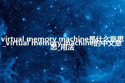 virtual memory machine是什么意思_virtual memory machine的中文意思_用法
