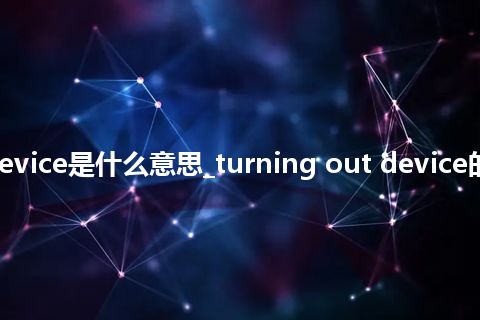 turning out device是什么意思_turning out device的中文意思_用法