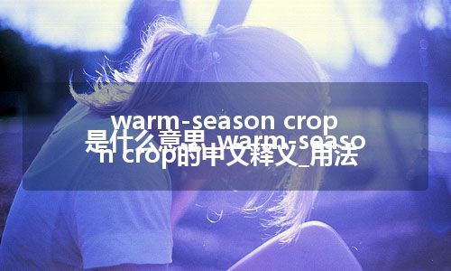 warm-season crop是什么意思_warm-season crop的中文释义_用法