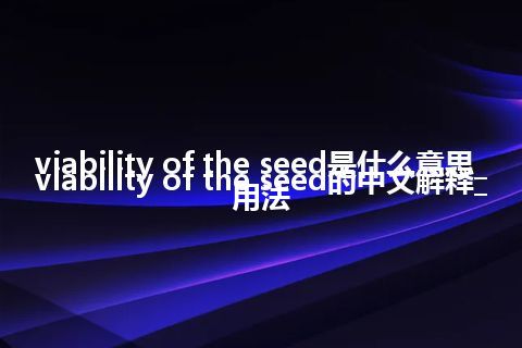 viability of the seed是什么意思_viability of the seed的中文解释_用法