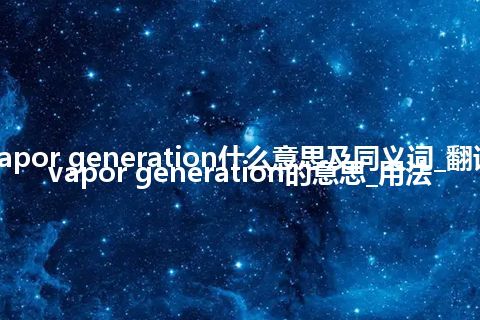 vapor generation什么意思及同义词_翻译vapor generation的意思_用法