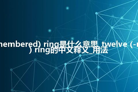 twelve (-membered) ring是什么意思_twelve (-membered) ring的中文释义_用法