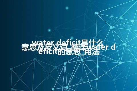 water deficit是什么意思及反义词_翻译water deficit的意思_用法