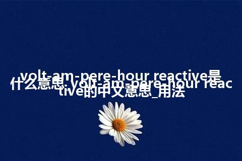 volt-am-pere-hour reactive是什么意思_volt-am-pere-hour reactive的中文意思_用法