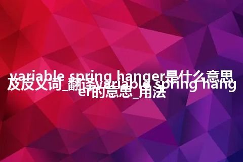 variable spring hanger是什么意思及反义词_翻译variable spring hanger的意思_用法