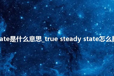 true steady state是什么意思_true steady state怎么翻译及发音_用法