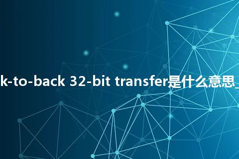 two back-to-back 32-bit transfer是什么意思_中文意思