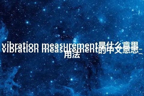 vibration measurement是什么意思_vibration measurement的中文意思_用法