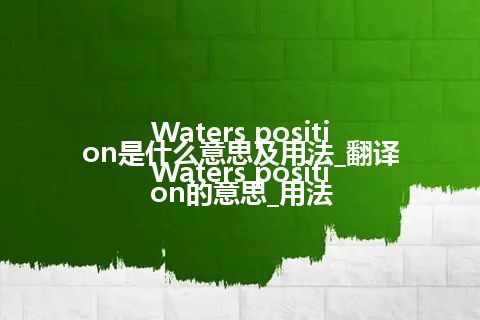 Waters position是什么意思及用法_翻译Waters position的意思_用法