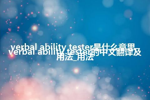 verbal ability tester是什么意思_verbal ability tester的中文翻译及用法_用法