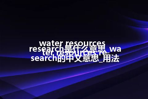 water resources research是什么意思_water resources research的中文意思_用法