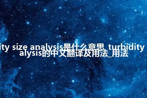 turbidity size analysis是什么意思_turbidity size analysis的中文翻译及用法_用法