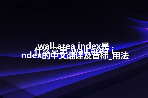 wall area index是什么意思_wall area index的中文翻译及音标_用法
