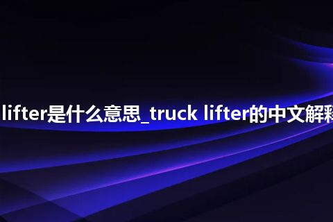 truck lifter是什么意思_truck lifter的中文解释_用法