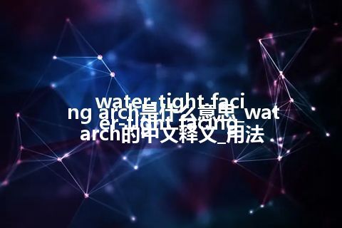 water-tight facing arch是什么意思_water-tight facing arch的中文释义_用法