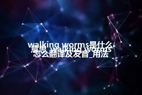 walking worms是什么意思_walking worms怎么翻译及发音_用法
