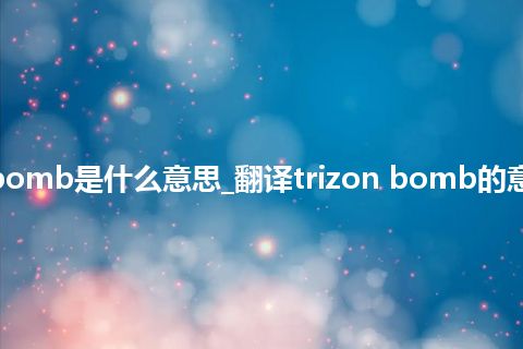 trizon bomb是什么意思_翻译trizon bomb的意思_用法
