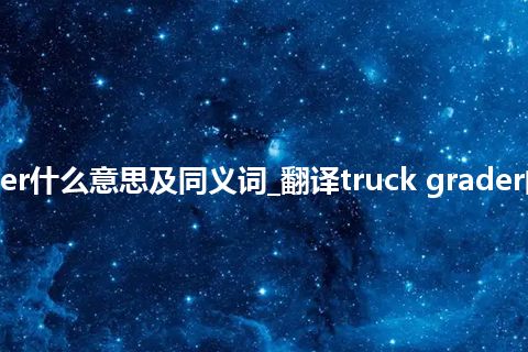 truck grader什么意思及同义词_翻译truck grader的意思_用法