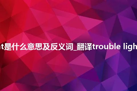 trouble light是什么意思及反义词_翻译trouble light的意思_用法