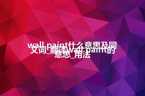 wall paint什么意思及同义词_翻译wall paint的意思_用法