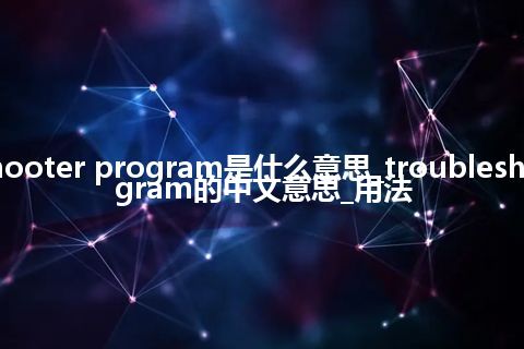 troubleshooter program是什么意思_troubleshooter program的中文意思_用法