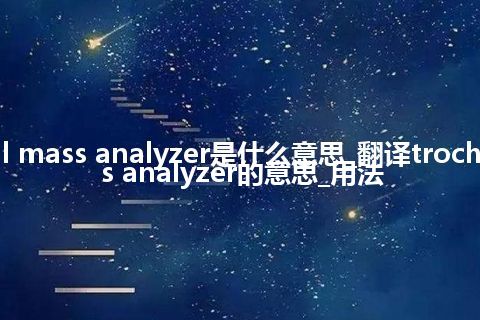trochoidal mass analyzer是什么意思_翻译trochoidal mass analyzer的意思_用法