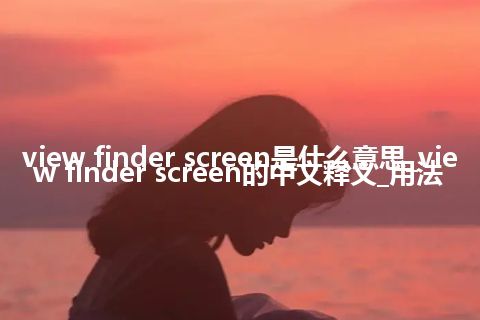 view finder screen是什么意思_view finder screen的中文释义_用法
