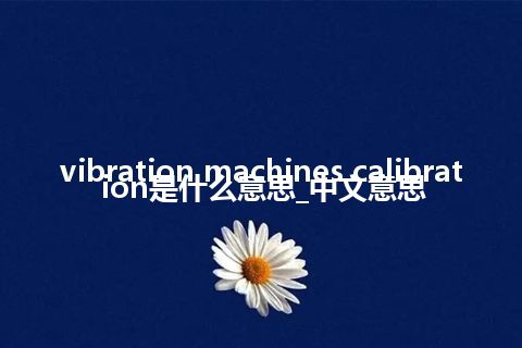 vibration machines calibration是什么意思_中文意思