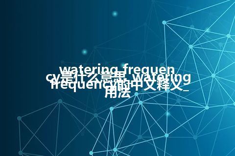 watering frequency是什么意思_watering frequency的中文释义_用法