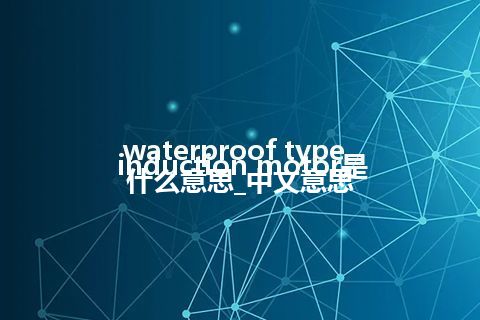 waterproof type induction motor是什么意思_中文意思