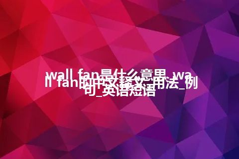 wall fan是什么意思_wall fan的中文释义_用法_例句_英语短语