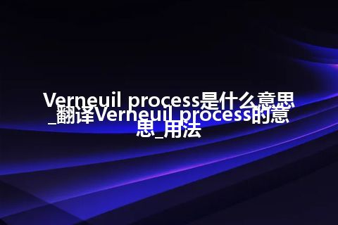 Verneuil process是什么意思_翻译Verneuil process的意思_用法