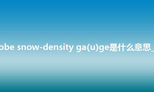 twin-probe snow-density ga(u)ge是什么意思_中文意思