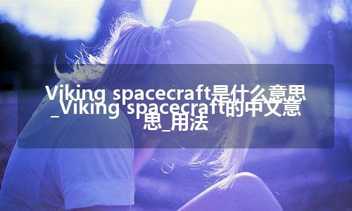 Viking spacecraft是什么意思_Viking spacecraft的中文意思_用法