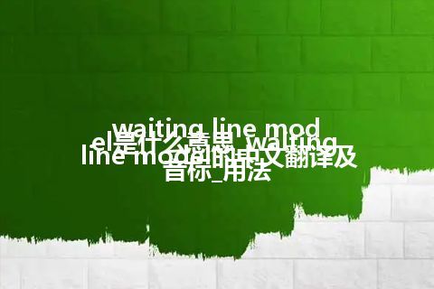 waiting line model是什么意思_waiting line model的中文翻译及音标_用法