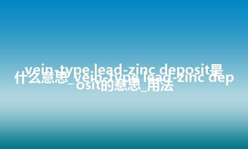 vein-type lead-zinc deposit是什么意思_vein-type lead-zinc deposit的意思_用法