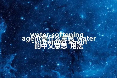 water-softening agent是什么意思_water-softening agent的中文意思_用法