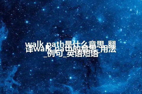 walk path是什么意思_翻译walk path的意思_用法_例句_英语短语