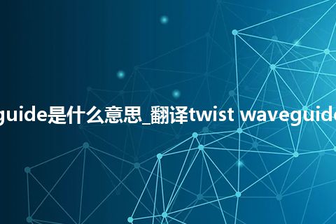 twist waveguide是什么意思_翻译twist waveguide的意思_用法
