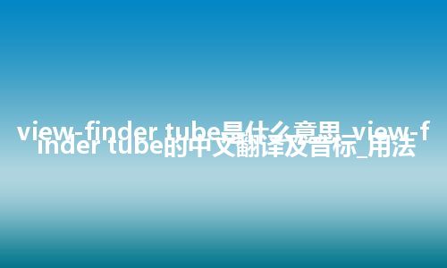 view-finder tube是什么意思_view-finder tube的中文翻译及音标_用法