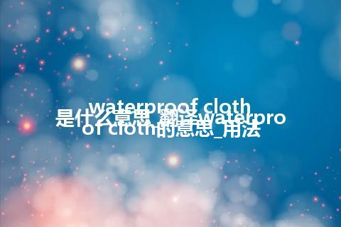 waterproof cloth是什么意思_翻译waterproof cloth的意思_用法