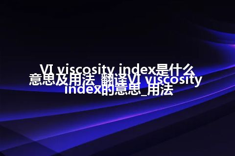 VI viscosity index是什么意思及用法_翻译VI viscosity index的意思_用法