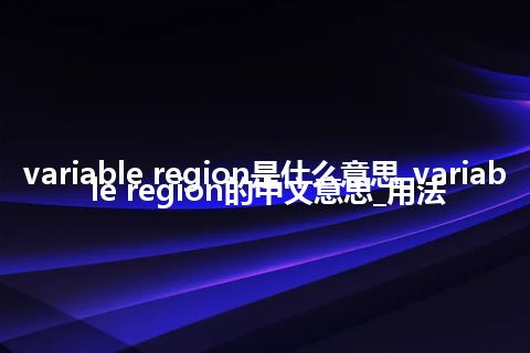 variable region是什么意思_variable region的中文意思_用法