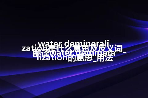 water demineralization是什么意思及反义词_翻译water demineralization的意思_用法
