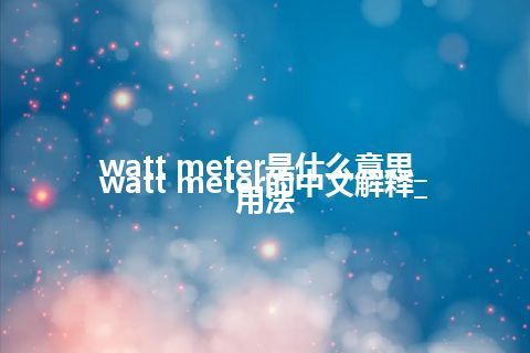 watt meter是什么意思_watt meter的中文解释_用法