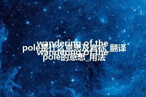 wandering of the pole是什么意思及音标_翻译wandering of the pole的意思_用法