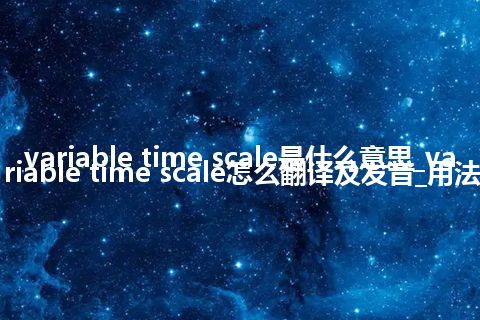 variable time scale是什么意思_variable time scale怎么翻译及发音_用法